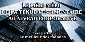Le méli-mélo de la tenue vestimentaire au niveau corporative - 1ere partie : le meilleur des mondes